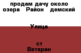 продам дачу около озера › Район ­ демский › Улица ­ ст“Ветеран“ › Дом ­ 34 › Общая площадь дома ­ 20 › Площадь участка ­ 500 › Цена ­ 850 000 - Башкортостан респ., Уфимский р-н, Уфа г. Недвижимость » Дома, коттеджи, дачи продажа   . Башкортостан респ.